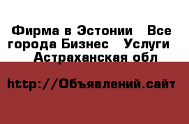 Фирма в Эстонии - Все города Бизнес » Услуги   . Астраханская обл.